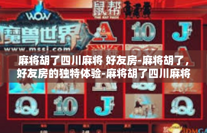麻将胡了四川麻将 好友房-麻将胡了，好友房的独特体验-麻将胡了四川麻将 好友房