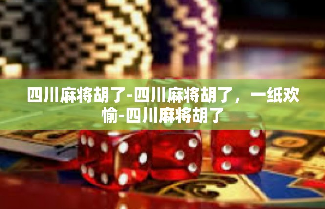 四川麻将胡了-四川麻将胡了，一纸欢愉-四川麻将胡了