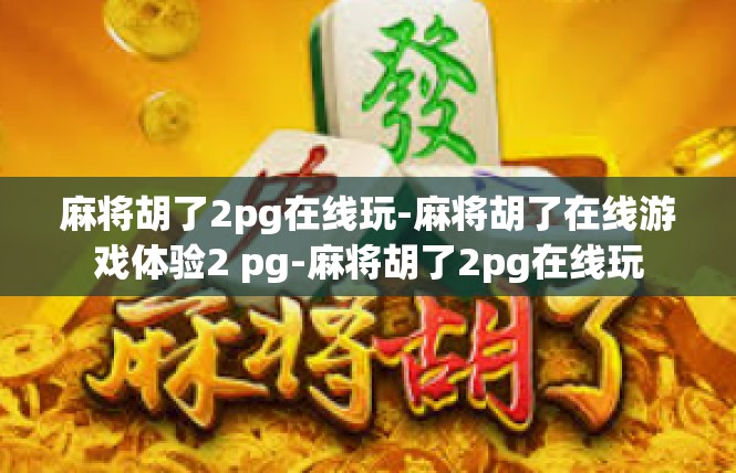 麻将胡了2pg在线玩-麻将胡了在线游戏体验2 pg-麻将胡了2pg在线玩