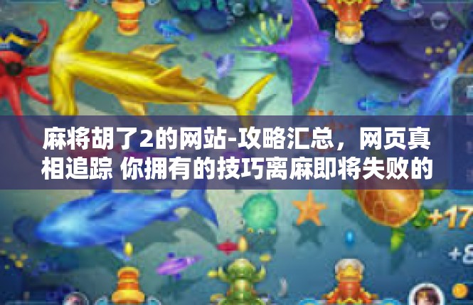 麻将胡了2的网站-攻略汇总，网页真相追踪 你拥有的技巧离麻即将失败的超入口点！麻将胡了2的网站