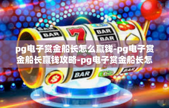 pg电子赏金船长怎么赢钱-pg电子赏金船长赢钱攻略-pg电子赏金船长怎么赢钱