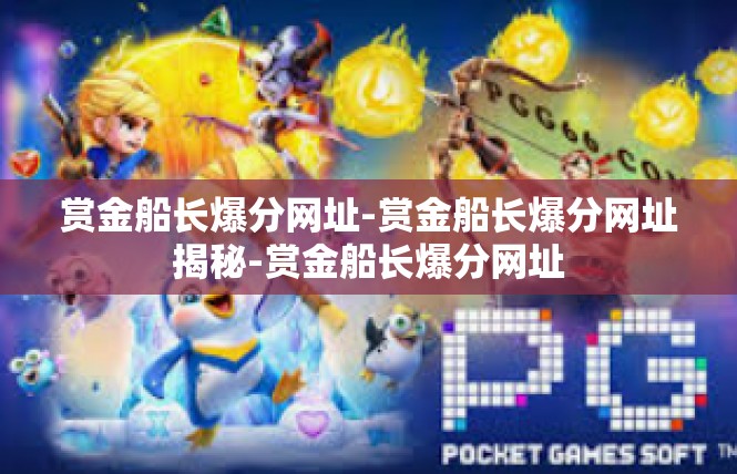 赏金船长爆分网址-赏金船长爆分网址揭秘-赏金船长爆分网址