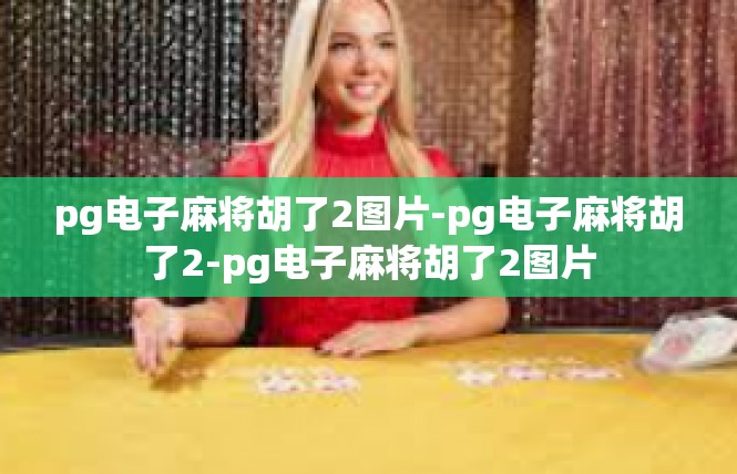 pg电子麻将胡了2图片-pg电子麻将胡了2-pg电子麻将胡了2图片