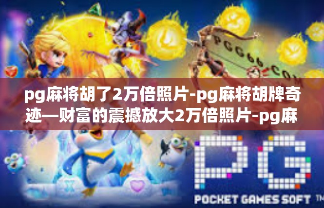 pg麻将胡了2万倍照片-pg麻将胡牌奇迹—财富的震撼放大2万倍照片-pg麻将胡了2万倍照片