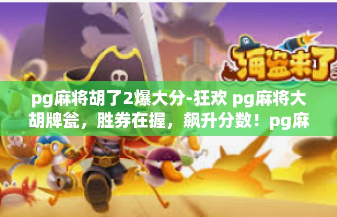 pg麻将胡了2爆大分-狂欢 pg麻将大胡牌瓮，胜券在握，飙升分数！pg麻将胡了2爆大分