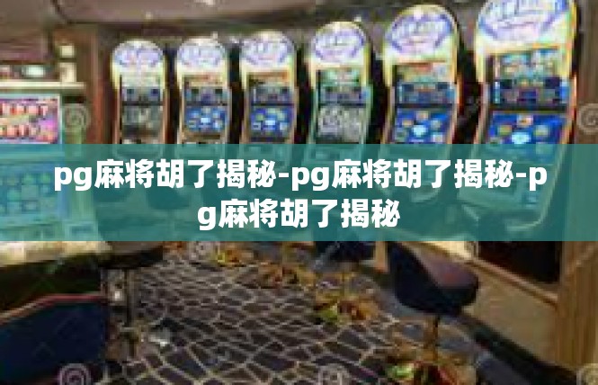 pg麻将胡了揭秘-pg麻将胡了揭秘-pg麻将胡了揭秘