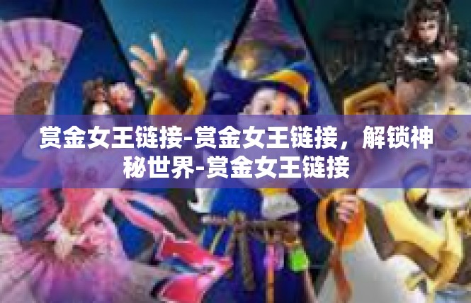 赏金女王链接-赏金女王链接，解锁神秘世界-赏金女王链接