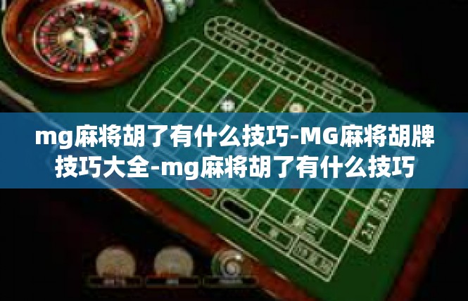 mg麻将胡了有什么技巧-MG麻将胡牌技巧大全-mg麻将胡了有什么技巧