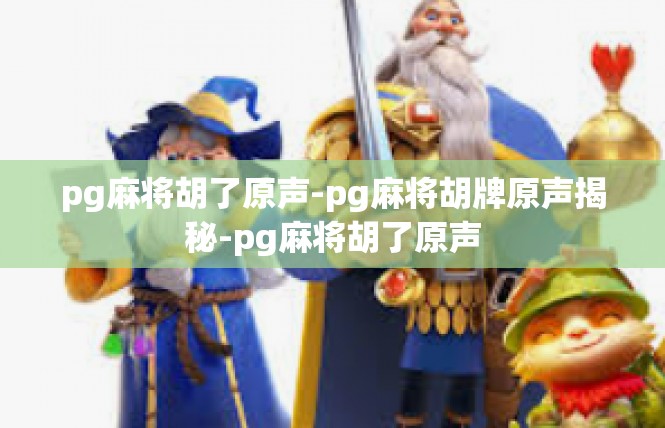 pg麻将胡了原声-pg麻将胡牌原声揭秘-pg麻将胡了原声
