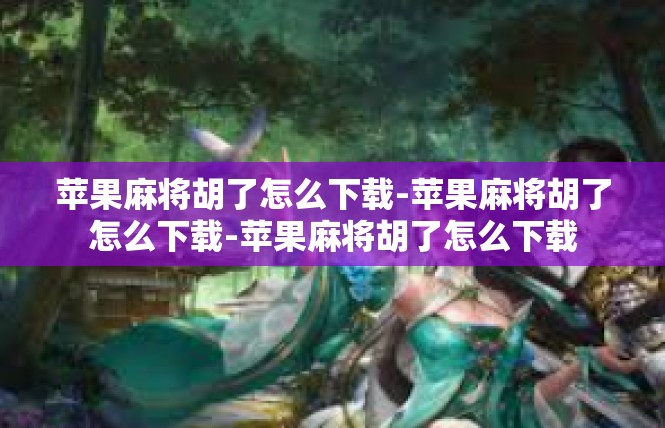 苹果麻将胡了怎么下载-苹果麻将胡了怎么下载-苹果麻将胡了怎么下载