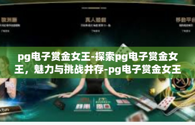 pg电子赏金女王-探索pg电子赏金女王，魅力与挑战并存-pg电子赏金女王
