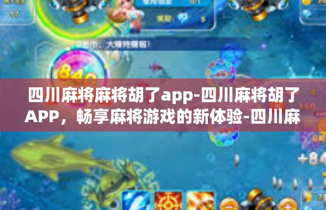 四川麻将麻将胡了app-四川麻将胡了APP，畅享麻将游戏的新体验-四川麻将麻将胡了app
