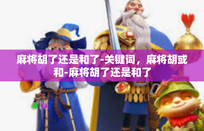麻将胡了还是和了-关键词，麻将胡或和-麻将胡了还是和了