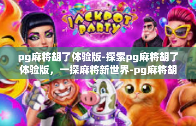 pg麻将胡了体验版-探索pg麻将胡了体验版，一探麻将新世界-pg麻将胡了体验版