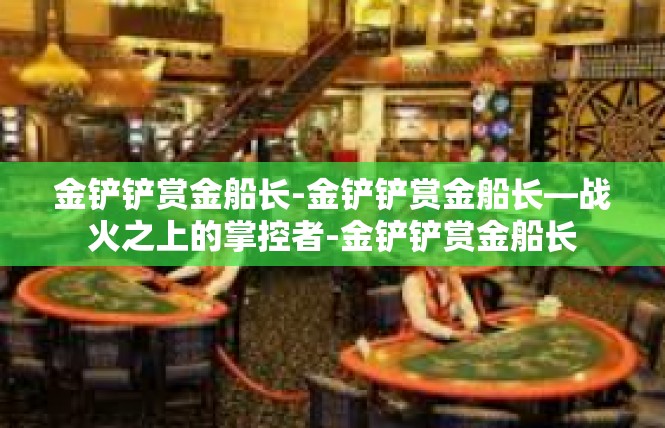 金铲铲赏金船长-金铲铲赏金船长—战火之上的掌控者-金铲铲赏金船长
