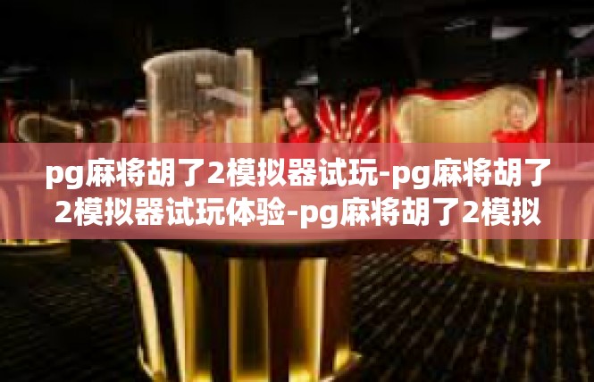 pg麻将胡了2模拟器试玩-pg麻将胡了2模拟器试玩体验-pg麻将胡了2模拟器试玩