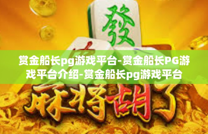赏金船长pg游戏平台-赏金船长PG游戏平台介绍-赏金船长pg游戏平台