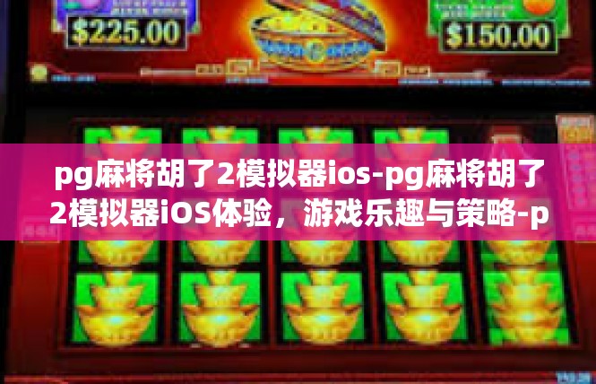 pg麻将胡了2模拟器ios-pg麻将胡了2模拟器iOS体验，游戏乐趣与策略-pg麻将胡了2模拟器ios