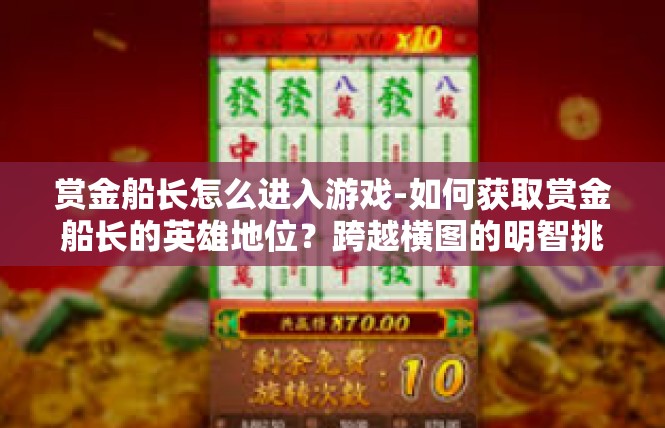 赏金船长怎么进入游戏-如何获取赏金船长的英雄地位？跨越横图的明智挑战！赏金船长怎么进入游戏