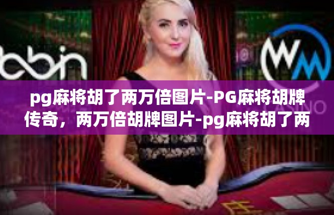 pg麻将胡了两万倍图片-PG麻将胡牌传奇，两万倍胡牌图片-pg麻将胡了两万倍图片