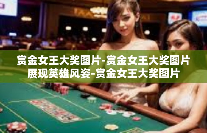 赏金女王大奖图片-赏金女王大奖图片展现英雄风姿-赏金女王大奖图片
