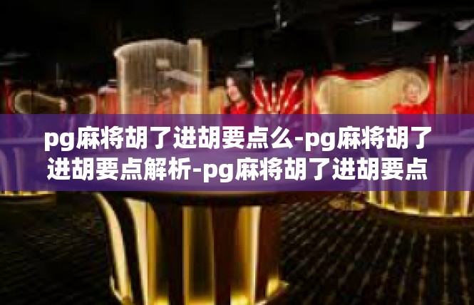 pg麻将胡了进胡要点么-pg麻将胡了进胡要点解析-pg麻将胡了进胡要点么