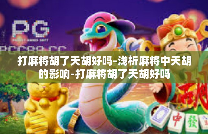 打麻将胡了天胡好吗-浅析麻将中天胡的影响-打麻将胡了天胡好吗