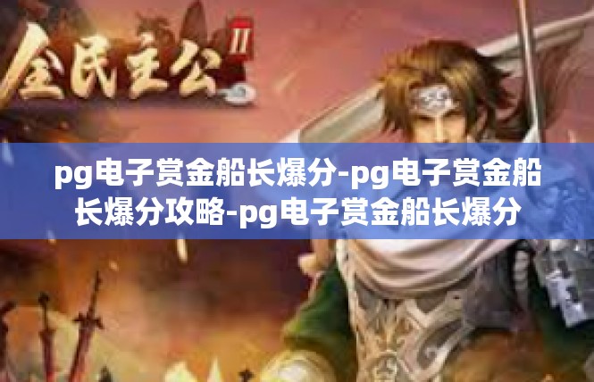 pg电子赏金船长爆分-pg电子赏金船长爆分攻略-pg电子赏金船长爆分