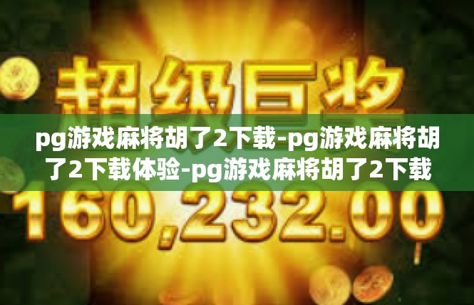 pg游戏麻将胡了2下载-pg游戏麻将胡了2下载体验-pg游戏麻将胡了2下载