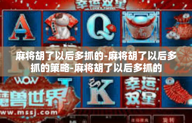 麻将胡了以后多抓的-麻将胡了以后多抓的策略-麻将胡了以后多抓的