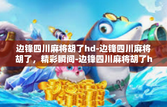 边锋四川麻将胡了hd-边锋四川麻将胡了，精彩瞬间-边锋四川麻将胡了hd