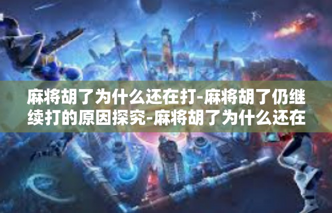 麻将胡了为什么还在打-麻将胡了仍继续打的原因探究-麻将胡了为什么还在打