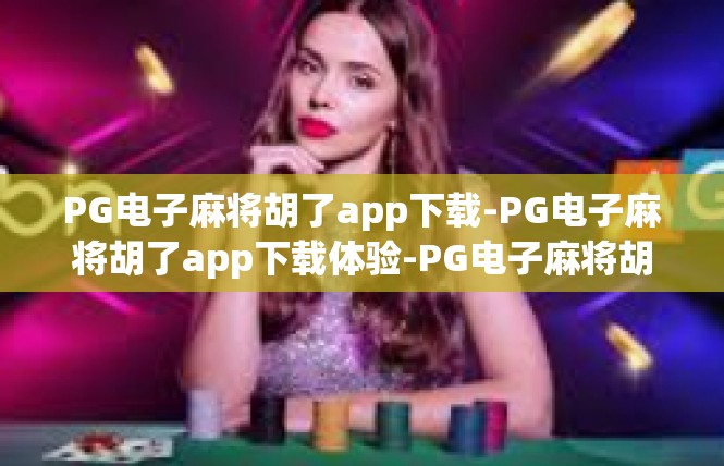 PG电子麻将胡了app下载-PG电子麻将胡了app下载体验-PG电子麻将胡了app下载