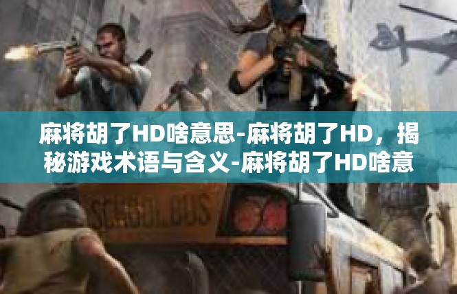 麻将胡了HD啥意思-麻将胡了HD，揭秘游戏术语与含义-麻将胡了HD啥意思