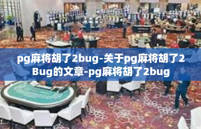 pg麻将胡了2bug-关于pg麻将胡了2Bug的文章-pg麻将胡了2bug
