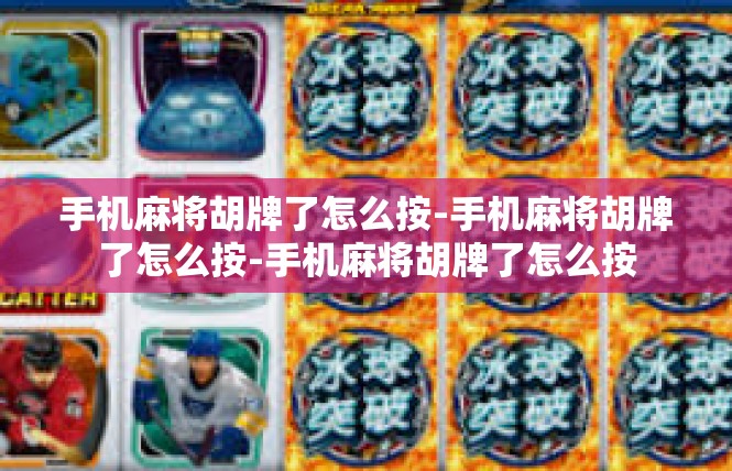 手机麻将胡牌了怎么按-手机麻将胡牌了怎么按-手机麻将胡牌了怎么按