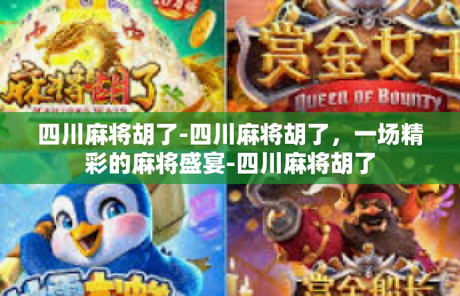 四川麻将胡了-四川麻将胡了，一场精彩的麻将盛宴-四川麻将胡了