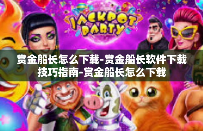 赏金船长怎么下载-赏金船长软件下载技巧指南-赏金船长怎么下载
