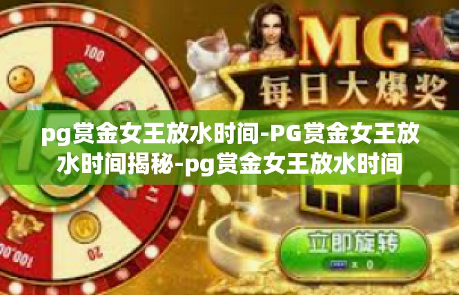 pg赏金女王放水时间-PG赏金女王放水时间揭秘-pg赏金女王放水时间