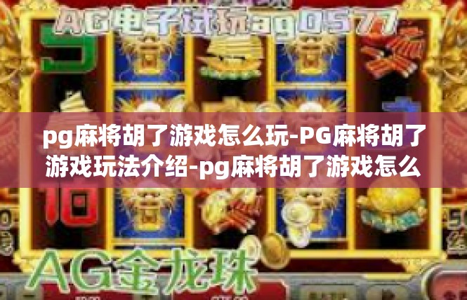 pg麻将胡了游戏怎么玩-PG麻将胡了游戏玩法介绍-pg麻将胡了游戏怎么玩