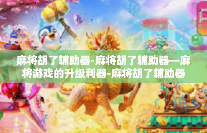 麻将胡了辅助器-麻将胡了辅助器—麻将游戏的升级利器-麻将胡了辅助器