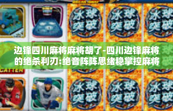 边锋四川麻将麻将胡了-四川边锋麻将的绝杀利刃:绝音阵阵思绪稳掌控麻将之声远散多 时评为步步长远不急意巧合将成为大脑架构部署利益的！边锋四川麻将麻将胡了