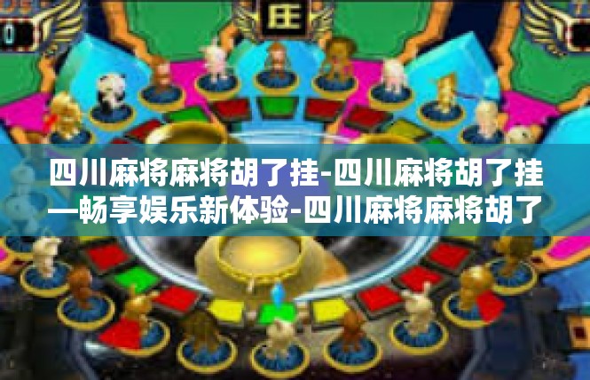 四川麻将麻将胡了挂-四川麻将胡了挂—畅享娱乐新体验-四川麻将麻将胡了挂