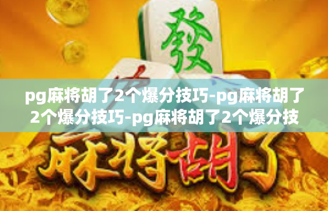 pg麻将胡了2个爆分技巧-pg麻将胡了2个爆分技巧-pg麻将胡了2个爆分技巧
