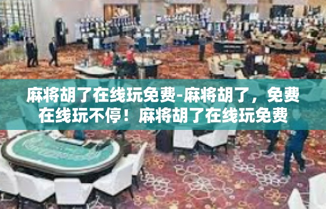 麻将胡了在线玩免费-麻将胡了，免费在线玩不停！麻将胡了在线玩免费