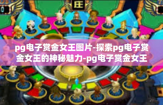 pg电子赏金女王图片-探索pg电子赏金女王的神秘魅力-pg电子赏金女王图片