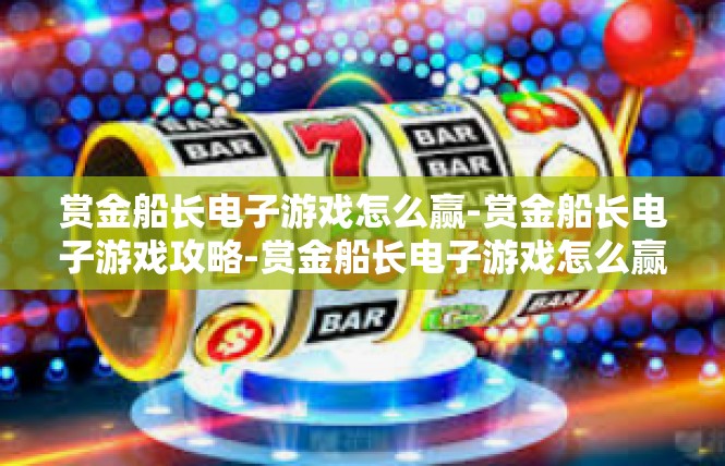 赏金船长电子游戏怎么赢-赏金船长电子游戏攻略-赏金船长电子游戏怎么赢