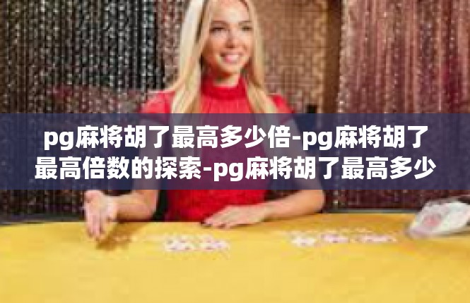 pg麻将胡了最高多少倍-pg麻将胡了最高倍数的探索-pg麻将胡了最高多少倍