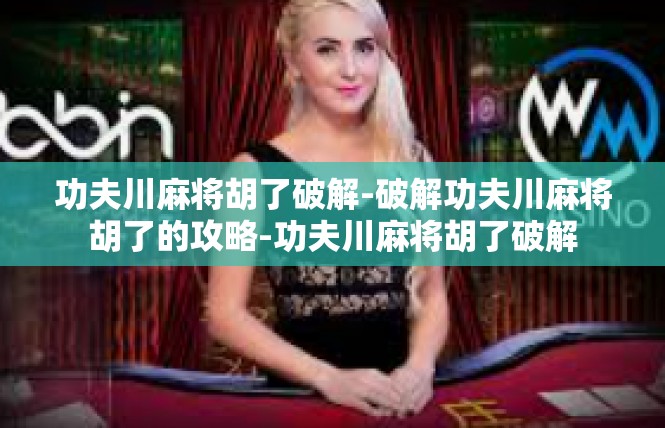 功夫川麻将胡了破解-破解功夫川麻将胡了的攻略-功夫川麻将胡了破解