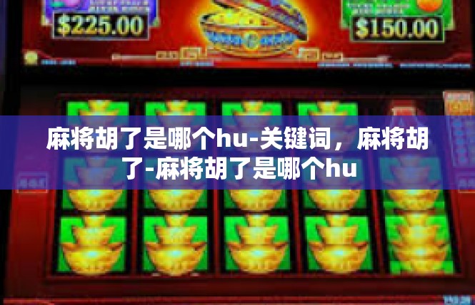 麻将胡了是哪个hu-关键词，麻将胡了-麻将胡了是哪个hu